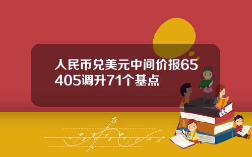 人民币兑美元中间价报65405调升71个基点