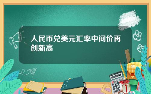 人民币兑美元汇率中间价再创新高