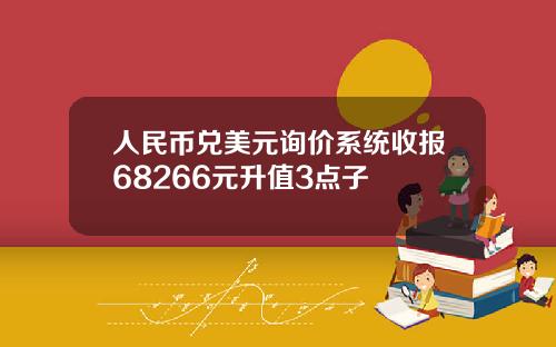 人民币兑美元询价系统收报68266元升值3点子