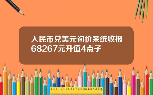 人民币兑美元询价系统收报68267元升值4点子