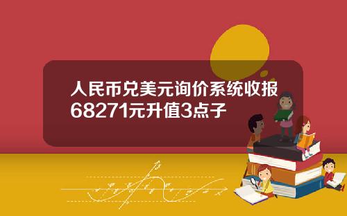 人民币兑美元询价系统收报68271元升值3点子