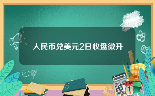 人民币兑美元2日收盘微升