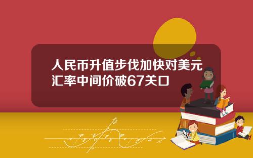 人民币升值步伐加快对美元汇率中间价破67关口