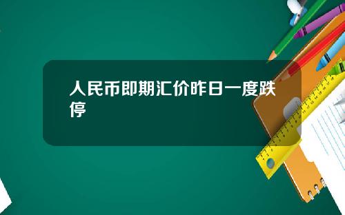 人民币即期汇价昨日一度跌停