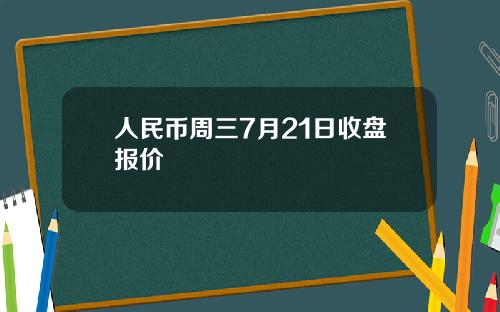 人民币周三7月21日收盘报价