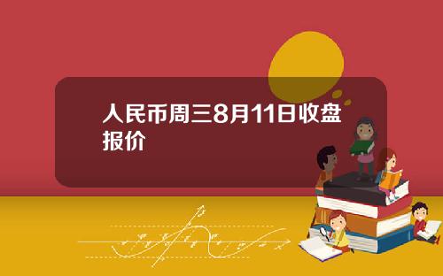 人民币周三8月11日收盘报价