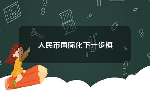人民币国际化下一步棋
