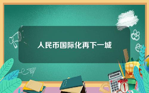 人民币国际化再下一城