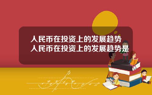 人民币在投资上的发展趋势人民币在投资上的发展趋势是