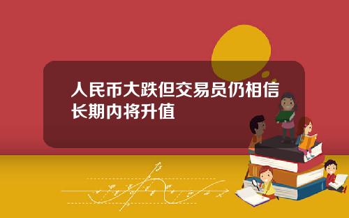 人民币大跌但交易员仍相信长期内将升值