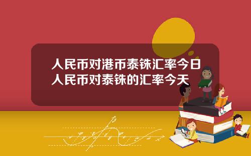 人民币对港币泰铢汇率今日人民币对泰铢的汇率今天