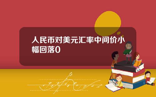 人民币对美元汇率中间价小幅回落0