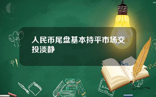 人民币尾盘基本持平市场交投淡静