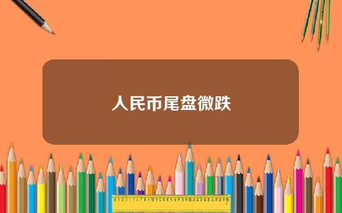 人民币尾盘微跌