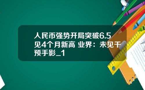 人民币强势开局突破6.5见4个月新高 业界：未见干预手影_1