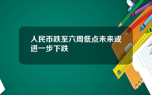 人民币跌至六周低点未来或进一步下跌