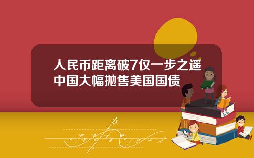 人民币距离破7仅一步之遥中国大幅抛售美国国债