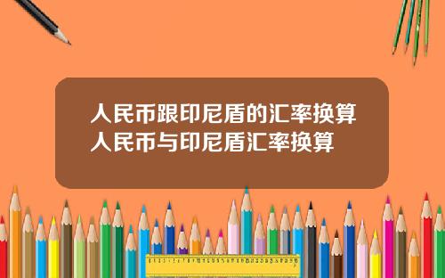 人民币跟印尼盾的汇率换算人民币与印尼盾汇率换算