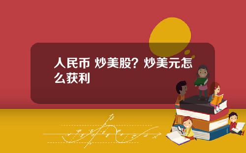 人民币 炒美股？炒美元怎么获利