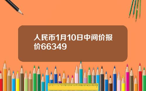 人民币1月10日中间价报价66349