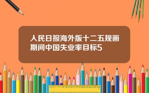 人民日报海外版十二五规画期间中国失业率目标5