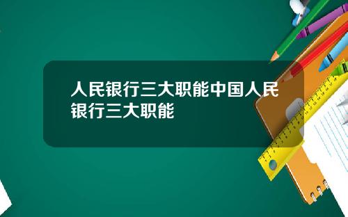 人民银行三大职能中国人民银行三大职能