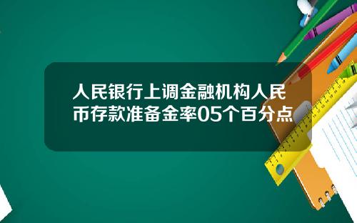 人民银行上调金融机构人民币存款准备金率05个百分点