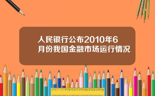 人民银行公布2010年6月份我国金融市场运行情况