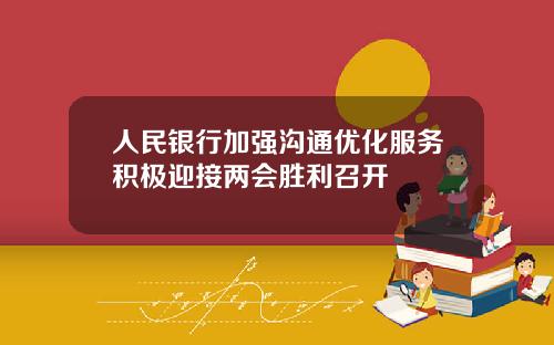 人民银行加强沟通优化服务积极迎接两会胜利召开