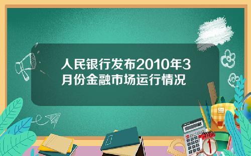 人民银行发布2010年3月份金融市场运行情况