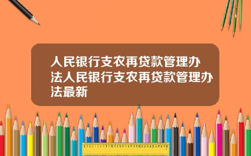 人民银行支农再贷款管理办法人民银行支农再贷款管理办法最新