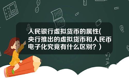人民银行虚拟货币的属性(央行推出的虚拟货币和人民币电子化究竟有什么区别？)