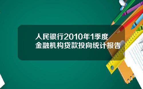 人民银行2010年1季度金融机构贷款投向统计报告