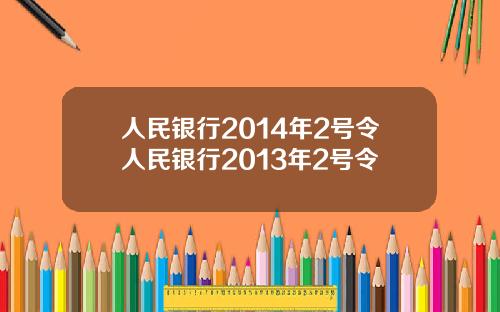 人民银行2014年2号令人民银行2013年2号令