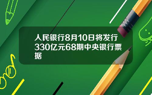 人民银行8月10日将发行330亿元68期中央银行票据