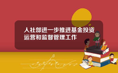 人社部进一步推进基金投资运营和监督管理工作