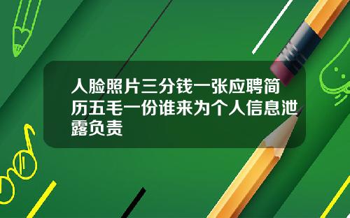 人脸照片三分钱一张应聘简历五毛一份谁来为个人信息泄露负责