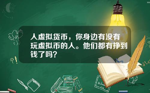 人虚拟货币，你身边有没有玩虚拟币的人。他们都有挣到钱了吗？