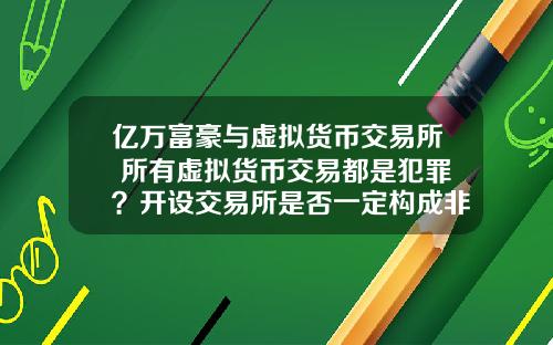 亿万富豪与虚拟货币交易所 所有虚拟货币交易都是犯罪？开设交易所是否一定构成非法经营罪？
