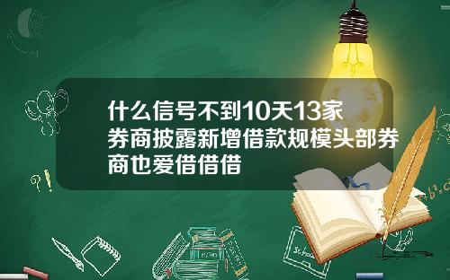 什么信号不到10天13家券商披露新增借款规模头部券商也爱借借借