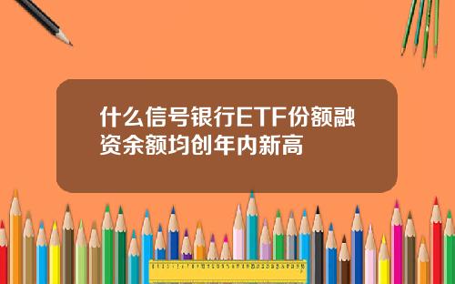 什么信号银行ETF份额融资余额均创年内新高