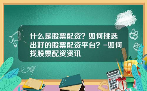 什么是股票配资？如何挑选出好的股票配资平台？-如何找股票配资资讯