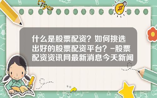 什么是股票配资？如何挑选出好的股票配资平台？-股票配资资讯网最新消息今天新闻