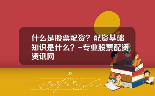 什么是股票配资？配资基础知识是什么？-专业股票配资资讯网