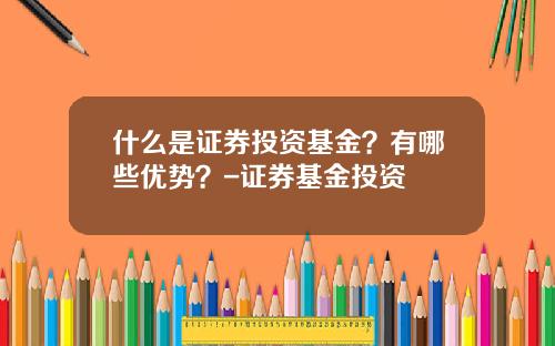 什么是证券投资基金？有哪些优势？-证券基金投资