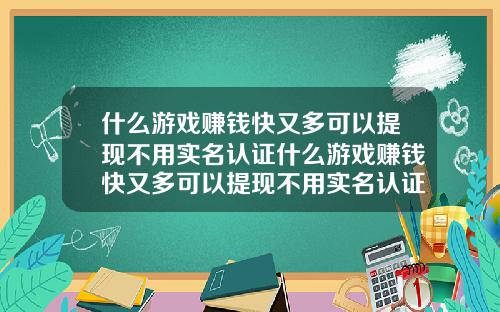 什么游戏赚钱快又多可以提现不用实名认证什么游戏赚钱快又多可以提现不用实名认证的