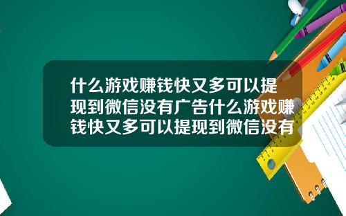 什么游戏赚钱快又多可以提现到微信没有广告什么游戏赚钱快又多可以提现到微信没有广告的