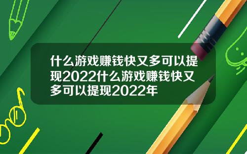 什么游戏赚钱快又多可以提现2022什么游戏赚钱快又多可以提现2022年