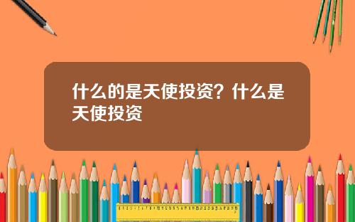 什么的是天使投资？什么是天使投资