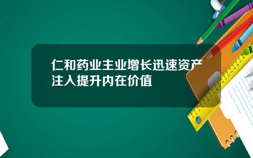 仁和药业主业增长迅速资产注入提升内在价值